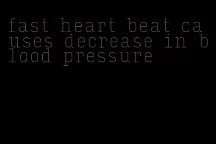fast heart beat causes decrease in blood pressure