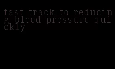fast track to reducing blood pressure quickly