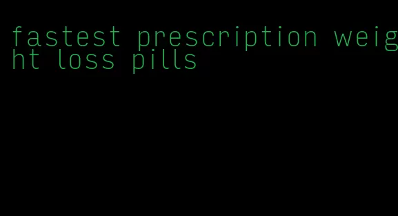 fastest prescription weight loss pills