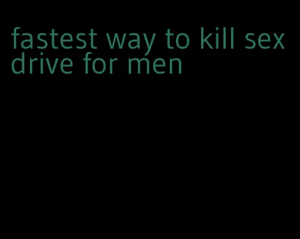fastest way to kill sex drive for men