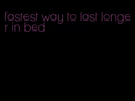 fastest way to last longer in bed