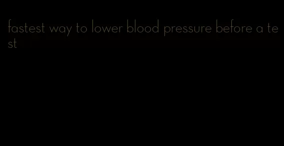 fastest way to lower blood pressure before a test