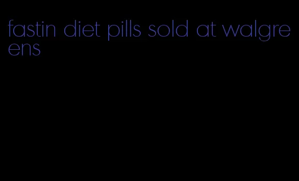 fastin diet pills sold at walgreens