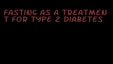 fasting as a treatment for type 2 diabetes