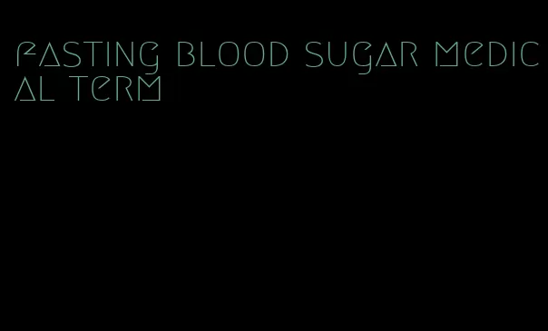 fasting blood sugar medical term