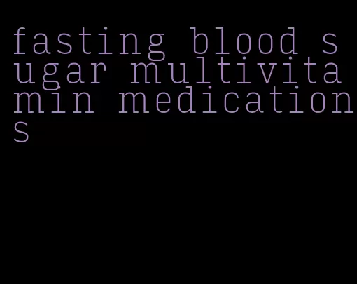 fasting blood sugar multivitamin medications
