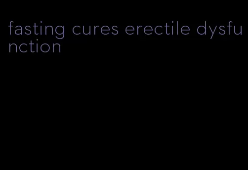 fasting cures erectile dysfunction