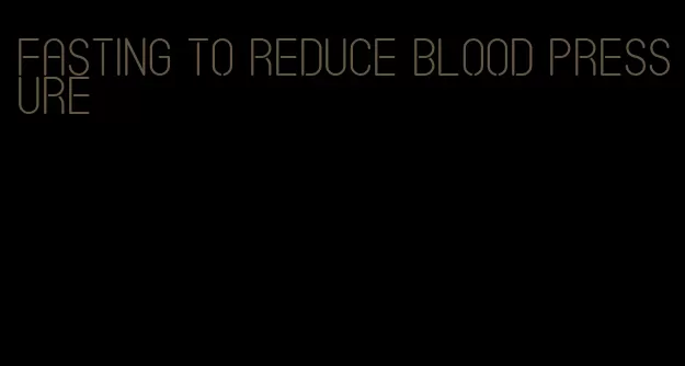 fasting to reduce blood pressure