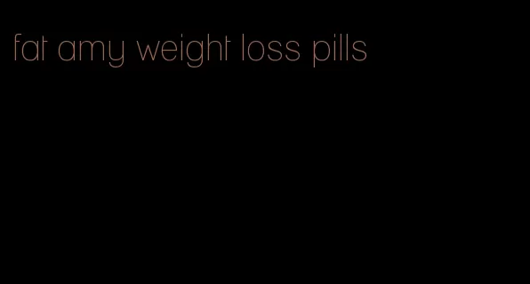fat amy weight loss pills