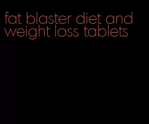 fat blaster diet and weight loss tablets