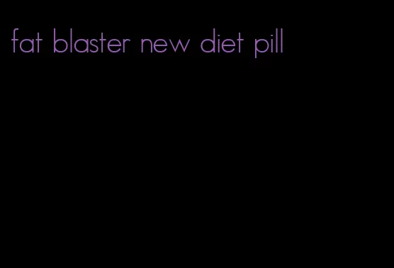 fat blaster new diet pill