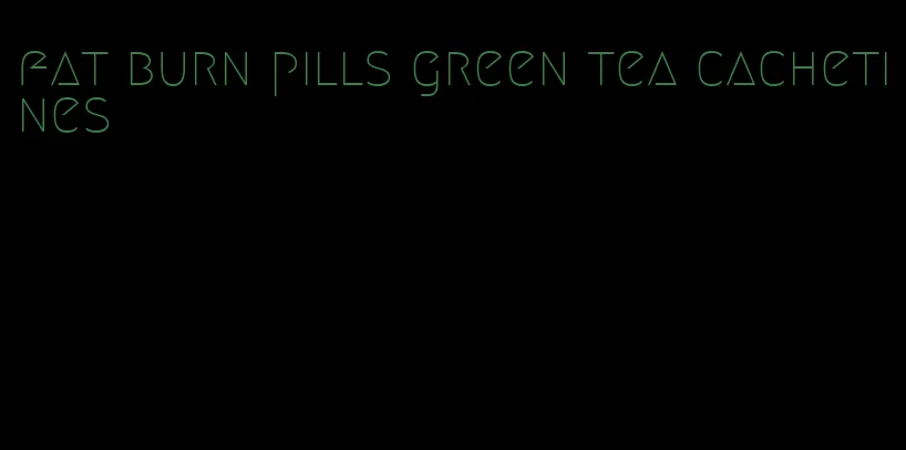 fat burn pills green tea cachetines