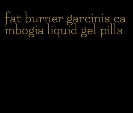 fat burner garcinia cambogia liquid gel pills