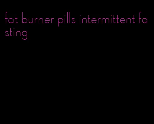 fat burner pills intermittent fasting