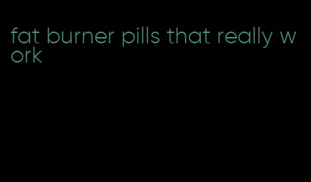 fat burner pills that really work