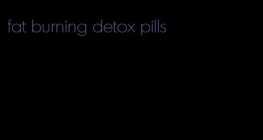 fat burning detox pills