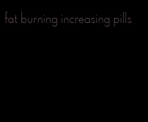 fat burning increasing pills