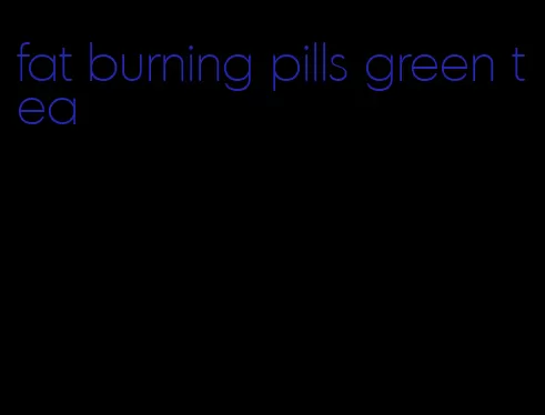 fat burning pills green tea