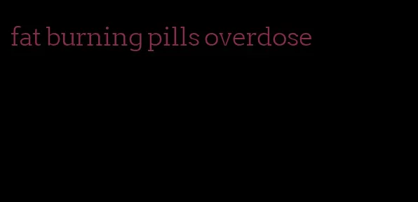 fat burning pills overdose