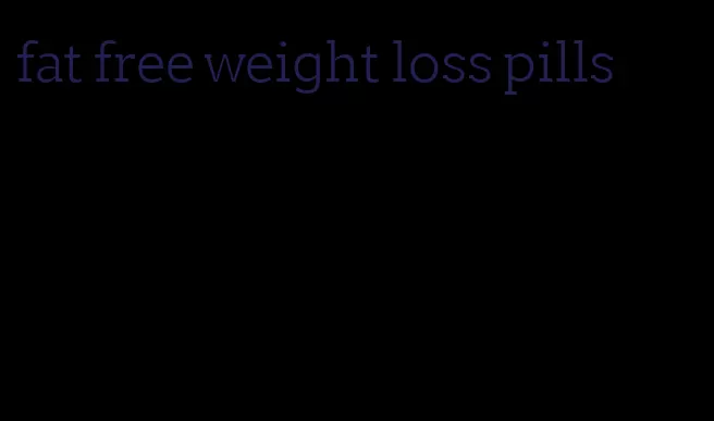 fat free weight loss pills