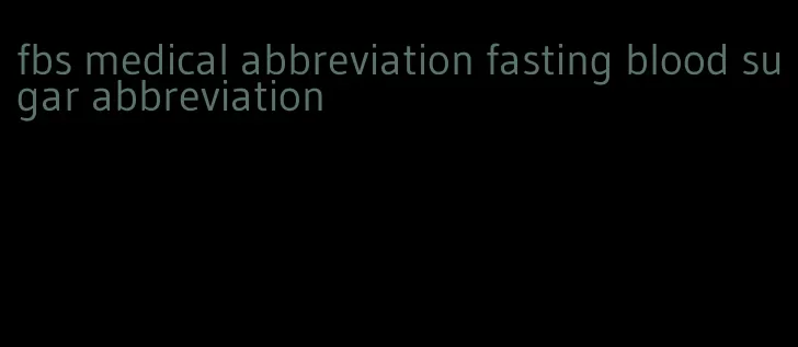 fbs medical abbreviation fasting blood sugar abbreviation