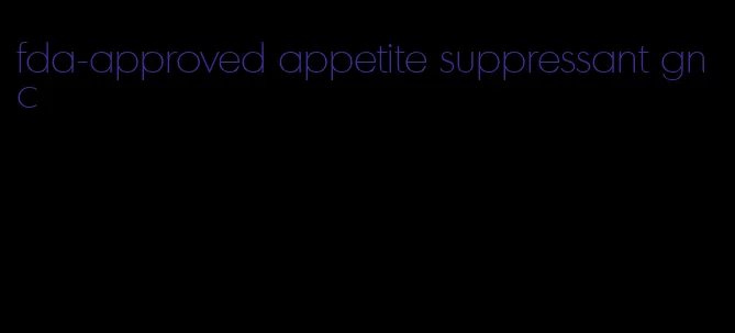 fda-approved appetite suppressant gnc