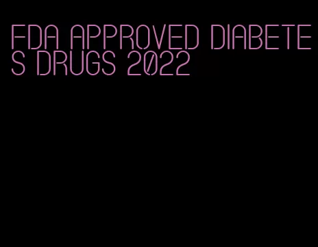 fda approved diabetes drugs 2022