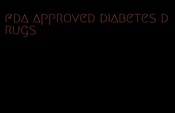 fda approved diabetes drugs