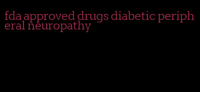 fda approved drugs diabetic peripheral neuropathy
