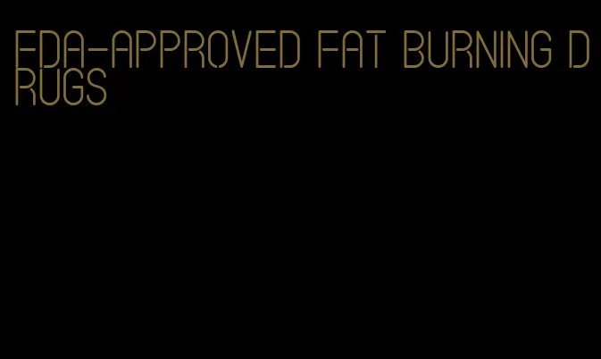 fda-approved fat burning drugs