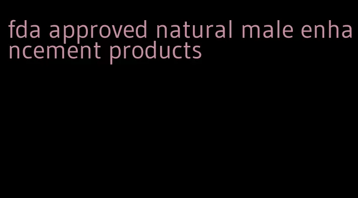 fda approved natural male enhancement products