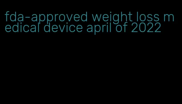 fda-approved weight loss medical device april of 2022