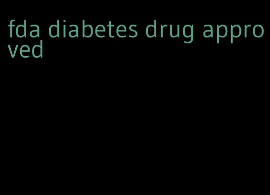 fda diabetes drug approved
