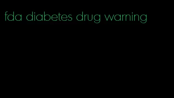 fda diabetes drug warning
