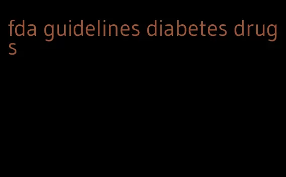 fda guidelines diabetes drugs