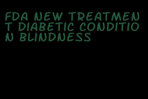 fda new treatment diabetic condition blindness