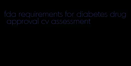 fda requirements for diabetes drug approval cv assessment
