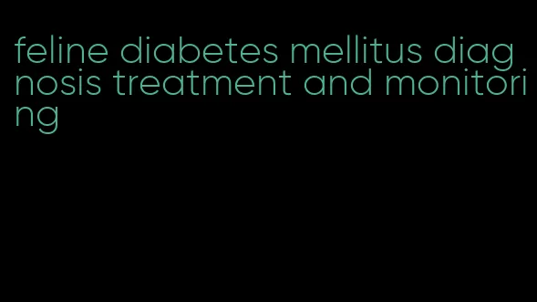 feline diabetes mellitus diagnosis treatment and monitoring