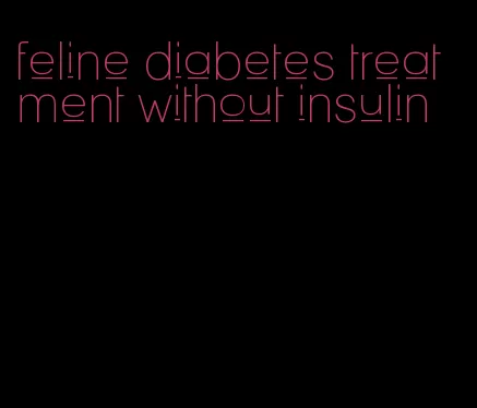 feline diabetes treatment without insulin