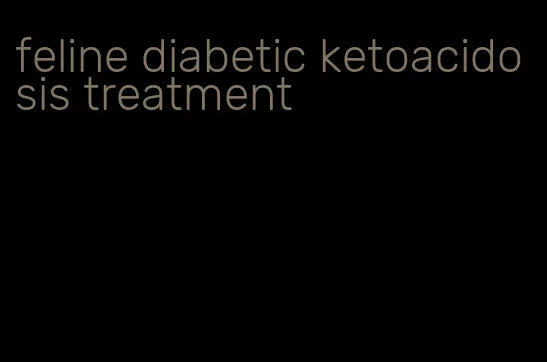 feline diabetic ketoacidosis treatment