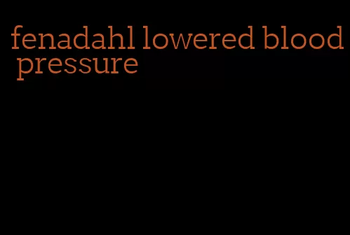 fenadahl lowered blood pressure