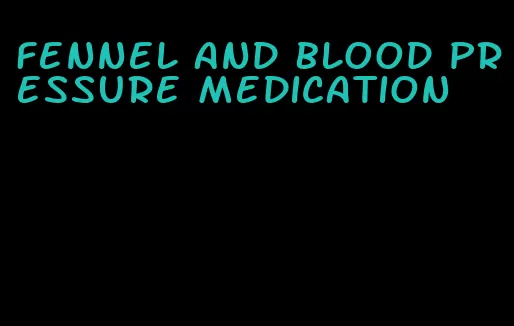 fennel and blood pressure medication