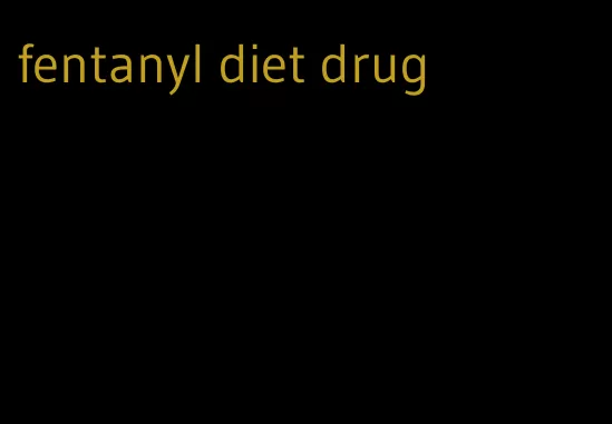 fentanyl diet drug