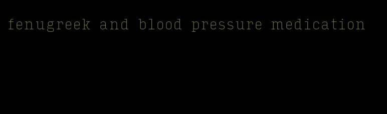 fenugreek and blood pressure medication
