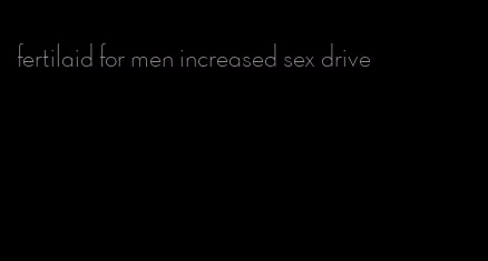 fertilaid for men increased sex drive
