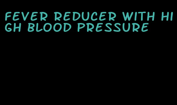 fever reducer with high blood pressure