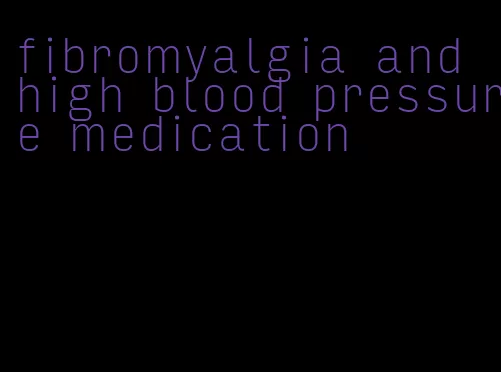 fibromyalgia and high blood pressure medication