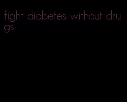 fight diabetes without drugs