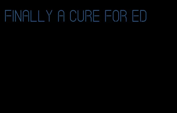 finally a cure for ed