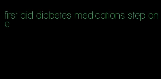 first aid diabetes medications step one